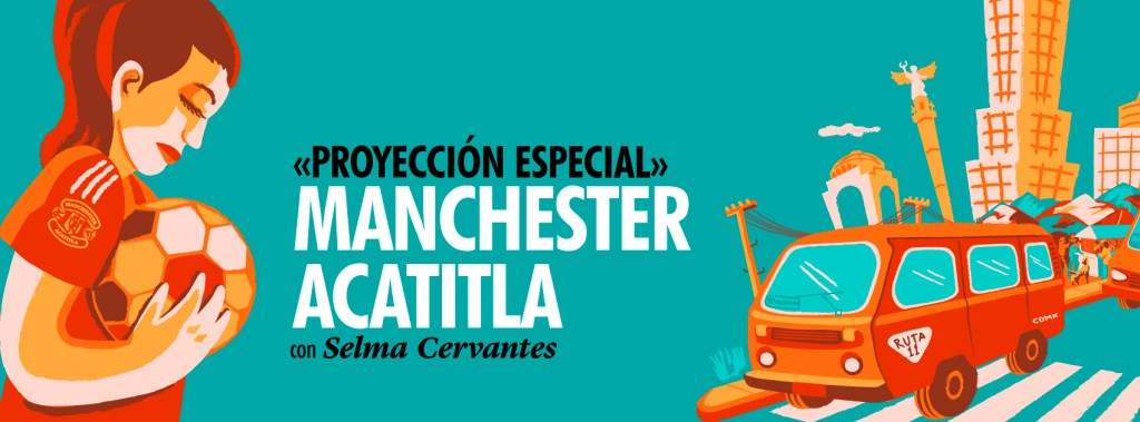 PROYECCIÓN ESPECIAL «Manchester Acatitla» con Selma&nbsp;Cervantes